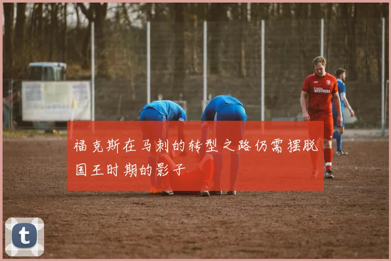 福克斯在马刺的转型之路仍需摆脱国王时期的影子