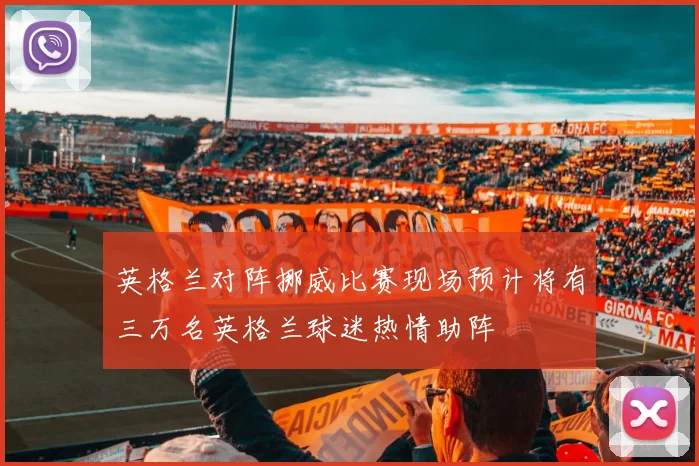 英格兰对阵挪威比赛现场预计将有三万名英格兰球迷热情助阵