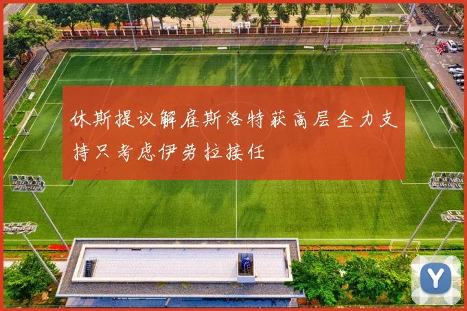 休斯提议解雇斯洛特获高层全力支持只考虑伊劳拉接任