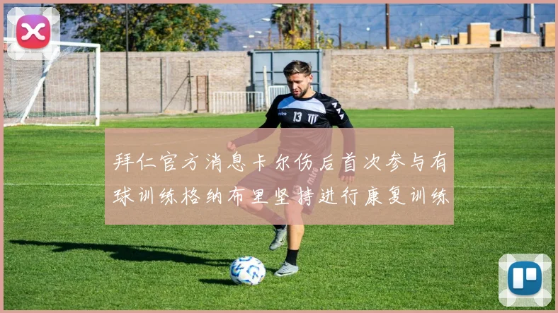 拜仁官方消息卡尔伤后首次参与有球训练格纳布里坚持进行康复训练