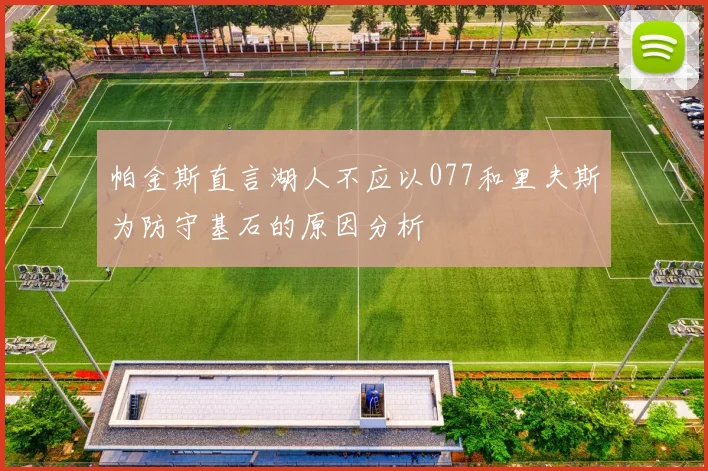 帕金斯直言湖人不应以077和里夫斯为防守基石的原因分析