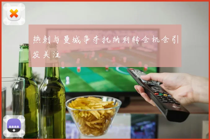 热刺与曼城争夺托纳利转会机会引发关注