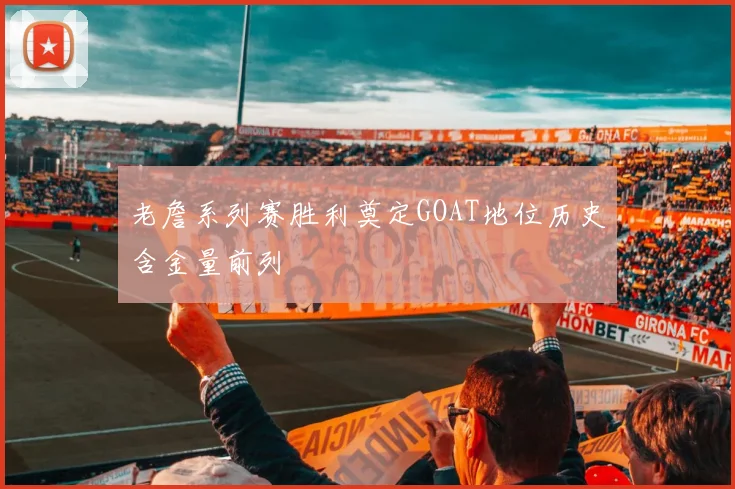 老詹系列赛胜利奠定GOAT地位历史含金量前列